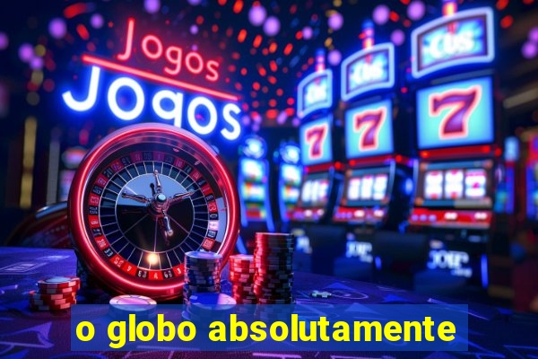 o globo absolutamente